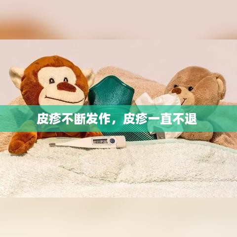 皮疹不断发作，皮疹一直不退 