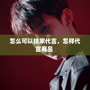 怎么可以独家代言，怎样代言商品 