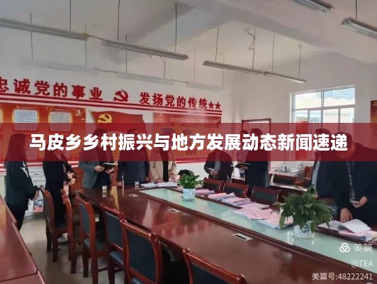 马皮乡乡村振兴与地方发展动态新闻速递