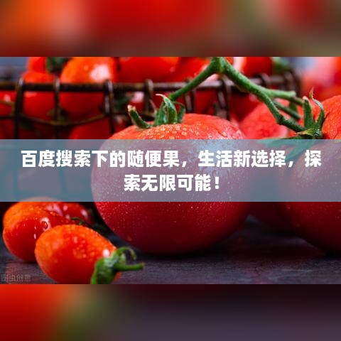 百度搜索下的随便果，生活新选择，探索无限可能！