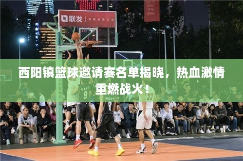 西阳镇篮球邀请赛名单揭晓，热血激情重燃战火！