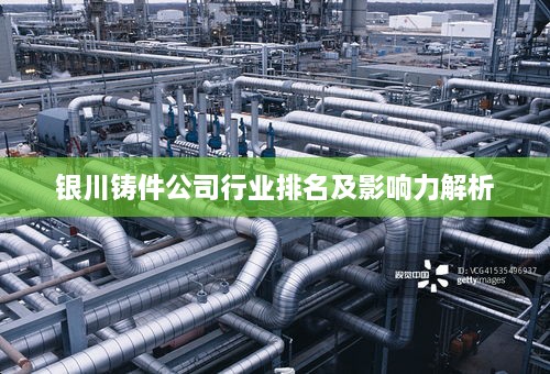 银川铸件公司行业排名及影响力解析