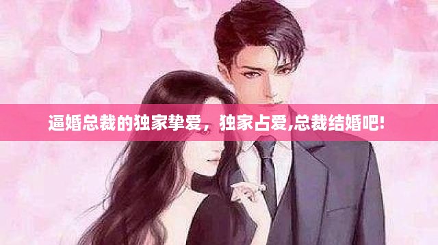 逼婚总裁的独家挚爱，独家占爱,总裁结婚吧! 