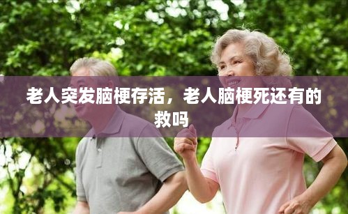 老人突发脑梗存活，老人脑梗死还有的救吗 