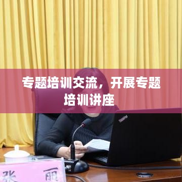 专题培训交流，开展专题培训讲座 