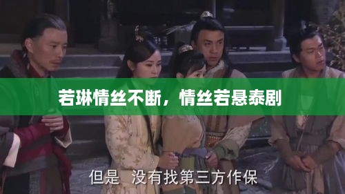 若琳情丝不断，情丝若悬泰剧 