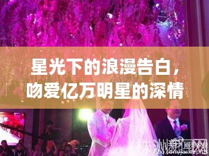 星光下的浪漫告白，吻爱亿万明星的深情瞬间