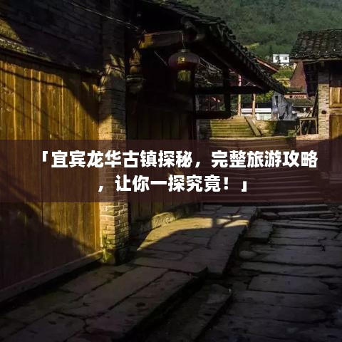 「宜宾龙华古镇探秘，完整旅游攻略，让你一探究竟！」