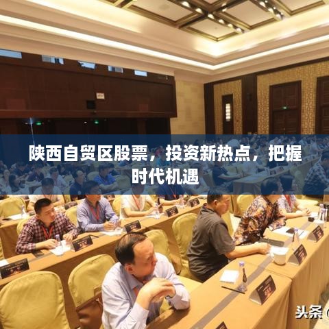 陕西自贸区股票，投资新热点，把握时代机遇