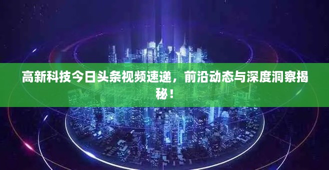 高新科技今日头条视频速递，前沿动态与深度洞察揭秘！