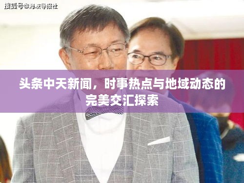 头条中天新闻，时事热点与地域动态的完美交汇探索
