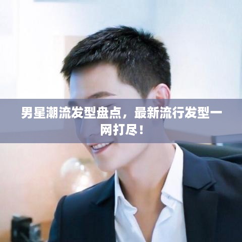 男星潮流发型盘点，最新流行发型一网打尽！