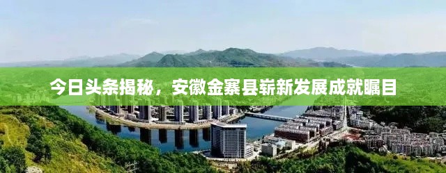 今日头条揭秘，安徽金寨县崭新发展成就瞩目