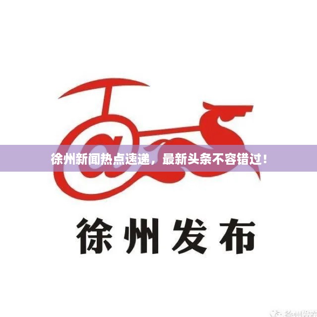 徐州新闻热点速递，最新头条不容错过！