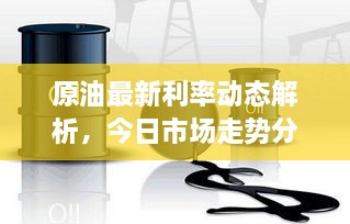 原油最新利率动态解析，今日市场走势分析