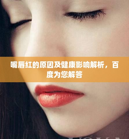 嘴唇红的原因及健康影响解析，百度为您解答