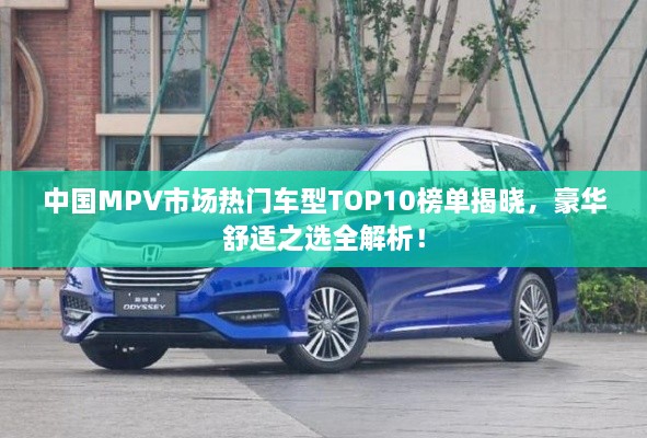 中国MPV市场热门车型TOP10榜单揭晓，豪华舒适之选全解析！