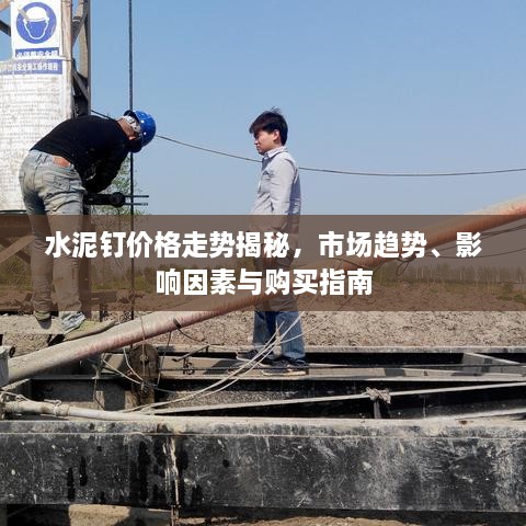 水泥钉价格走势揭秘，市场趋势、影响因素与购买指南