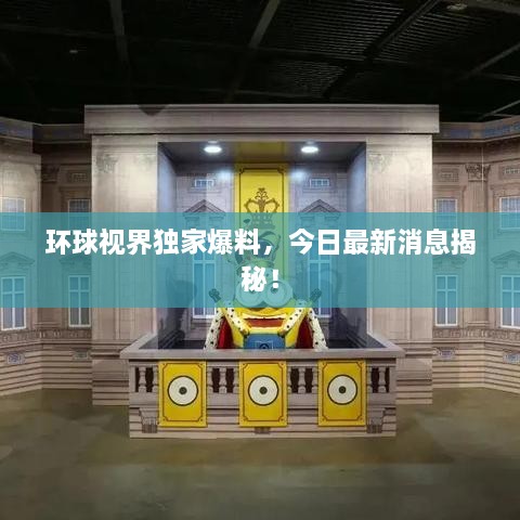 环球视界独家爆料，今日最新消息揭秘！