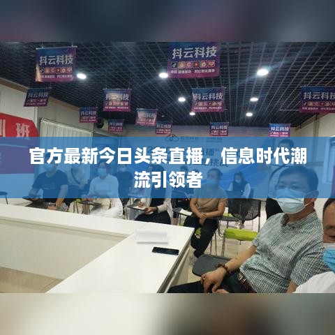 官方最新今日头条直播，信息时代潮流引领者